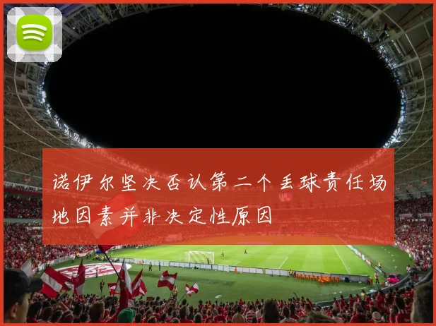 诺伊尔坚决否认第二个丢球责任场地因素并非决定性原因
